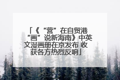 《“营”在自贸港 “画”说新海南》中英文漫画册在京发布 收获各方热烈反响