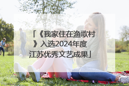 《我家住在渔歌村》入选2024年度江苏优秀文艺成果
