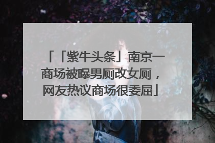 「紫牛头条」南京一商场被曝男厕改女厕，网友热议商场很委屈