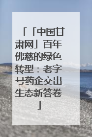 「中国甘肃网」百年佛慈的绿色转型：老字号药企交出生态新答卷