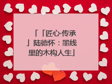 「匠心·传承」陆德怀：墨线里的木构人生