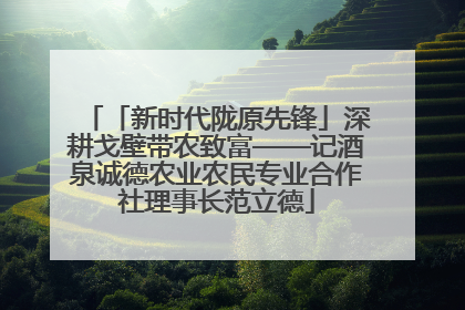「新时代陇原先锋」深耕戈壁带农致富——记酒泉诚德农业农民专业合作社理事长范立德