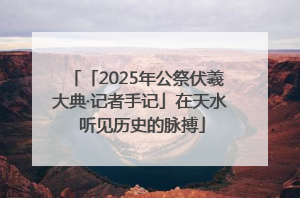 「2025年公祭伏羲大典·记者手记」在天水 听见历史的脉搏