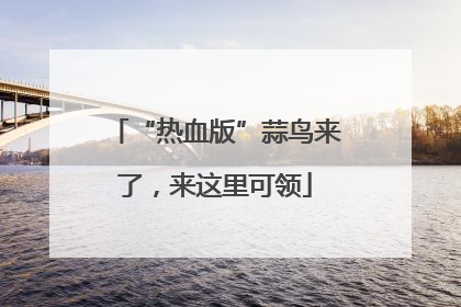 “热血版”蒜鸟来了，来这里可领