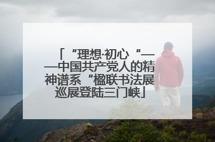 “理想·初心“——中国共产党人的精神谱系“楹联书法展巡展登陆三门峡
