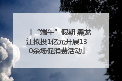“端午”假期 黑龙江拟投1亿元开展130余场促消费活动