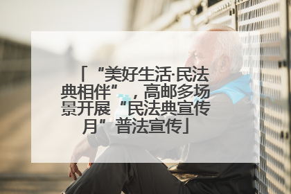 “美好生活·民法典相伴”，高邮多场景开展“民法典宣传月”普法宣传