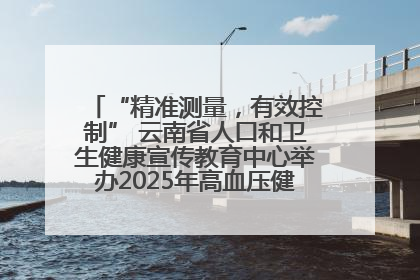 “精准测量，有效控制” 云南省人口和卫生健康宣传教育中心举办2025年高血压健康科普活动