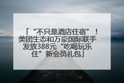 “不只是酒店住宿”！美团生态和万豪国际联手发放388元“吃喝玩乐住”新会员礼包