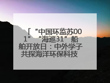 “中国环监苏001”“海巡31”船舶开放日：中外学子共探海洋环保科技 跨文化交流筑牢“蓝色”友谊