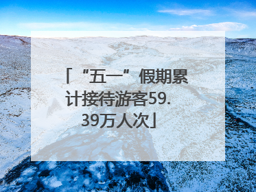 “五一”假期累计接待游客59.39万人次