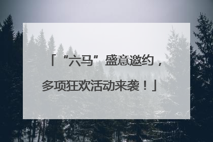 “六马”盛意邀约，多项狂欢活动来袭！