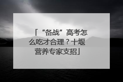 “备战”高考怎么吃才合理？十堰营养专家支招