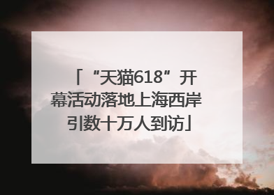 “天猫618”开幕活动落地上海西岸 引数十万人到访
