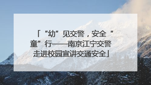 “幼”见交警，安全“童”行——南京江宁交警走进校园宣讲交通安全
