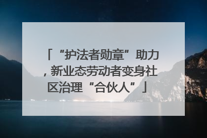“护法者勋章”助力，新业态劳动者变身社区治理“合伙人”