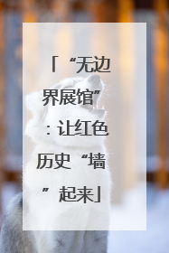 “无边界展馆”：让红色历史“墙”起来