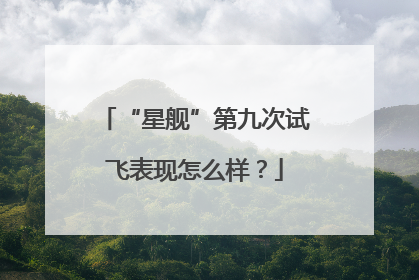“星舰”第九次试飞表现怎么样？