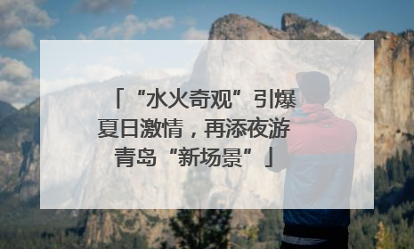 “水火奇观”引爆夏日激情，再添夜游青岛“新场景”