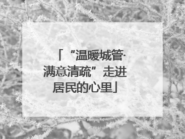 “温暖城管·满意清疏”走进居民的心里