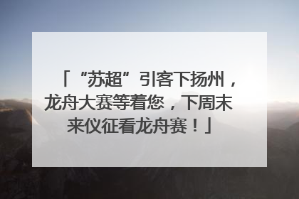 “苏超”引客下扬州，龙舟大赛等着您，下周末来仪征看龙舟赛！