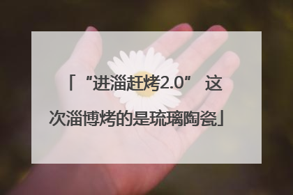 “进淄赶烤2.0” 这次淄博烤的是琉璃陶瓷