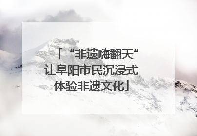 “非遗嗨翻天”让阜阳市民沉浸式体验非遗文化