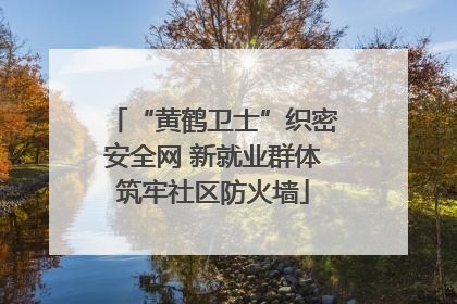 “黄鹤卫士”织密安全网 新就业群体筑牢社区防火墙