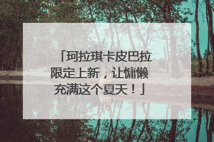 珂拉琪卡皮巴拉限定上新，让慵懒充满这个夏天！