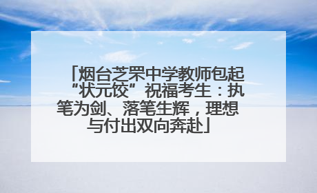 烟台芝罘中学教师包起“状元饺”祝福考生：执笔为剑、落笔生辉，理想与付出双向奔赴