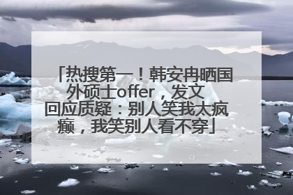 热搜第一！韩安冉晒国外硕士offer，发文回应质疑：别人笑我太疯癫，我笑别人看不穿
