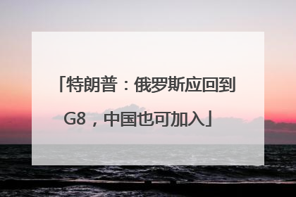 特朗普：俄罗斯应回到G8，中国也可加入