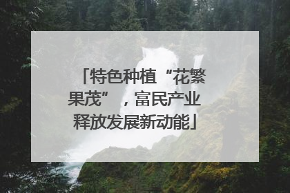 特色种植“花繁果茂”，富民产业释放发展新动能