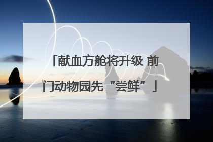 献血方舱将升级 前门动物园先“尝鲜”