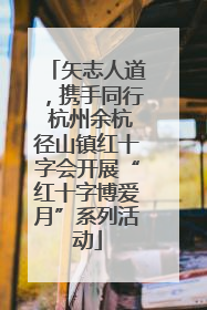 矢志人道，携手同行 杭州余杭径山镇红十字会开展“红十字博爱月”系列活动