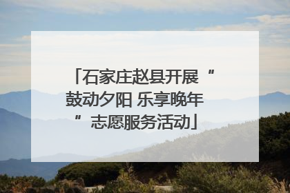 石家庄赵县开展“鼓动夕阳 乐享晚年”志愿服务活动