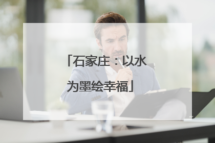 石家庄：以水为墨绘幸福