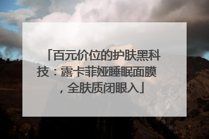 百元价位的护肤黑科技：露卡菲娅睡眠面膜，全肤质闭眼入