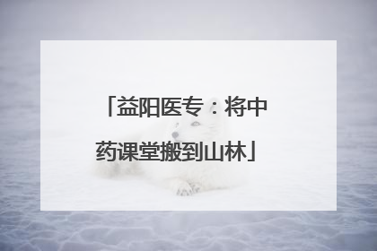 益阳医专：将中药课堂搬到山林