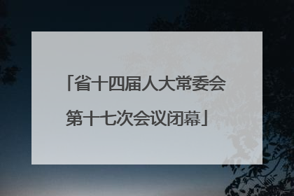 省十四届人大常委会第十七次会议闭幕