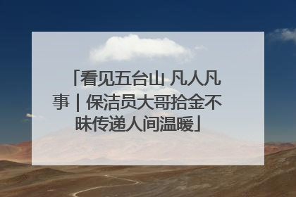 看见五台山 凡人凡事｜保洁员大哥拾金不昧传递人间温暖