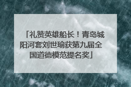 礼赞英雄船长！青岛城阳河套刘世瑜获第九届全国道德模范提名奖