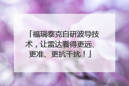 福瑞泰克自研波导技术，让雷达看得更远、更准、更抗干扰！
