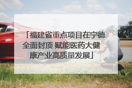 福建省重点项目在宁德全面封顶 赋能医药大健康产业高质量发展