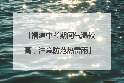 福建中考期间气温较高，注意防范热雷雨
