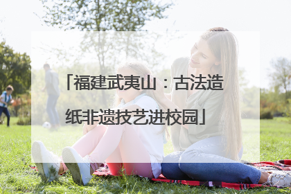 福建武夷山：古法造纸非遗技艺进校园