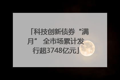 科技创新债券“满月” 全市场累计发行超3748亿元