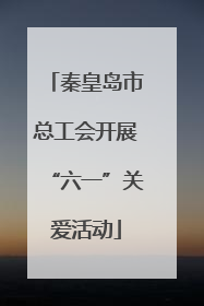 秦皇岛市总工会开展“六一”关爱活动
