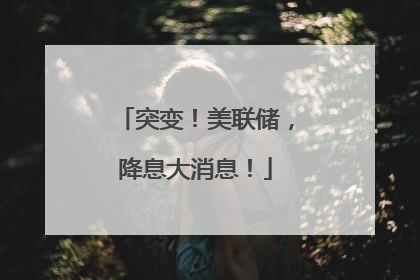 突变！美联储，降息大消息！