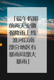 端午假期前两天安徽强降雨上线 淮河以南部分地区有暴雨局部大暴雨